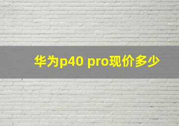 华为p40 pro现价多少